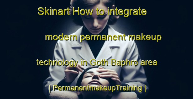 Skinart How to integrate modern permanent makeup technology in Goth Baphro area | PermanentmakeupTraining | PermanentmakeupClasses | SkinartTraining-Pakistan